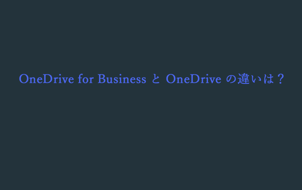 OneDrive for Business と OneDrive の違いは？