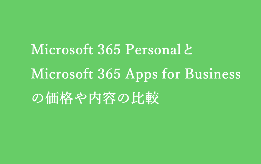 Microsoft 365 PersonalとMicrosoft 365 Apps for Businessの価格や内容の比較