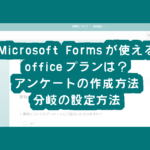 <span class="title">Microsoft Formsが使えるofficeプランは？アンケートの作成方法、分岐の設定方法</span>