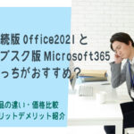 <span class="title">永続版Office2021とサブスク版Microsoft365どっちがおすすめ？製品・価格比較</span>