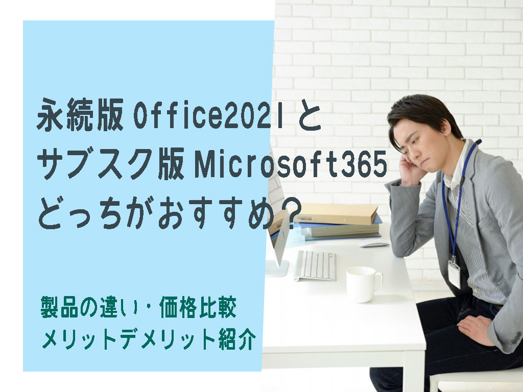 永続版Office2021とサブスク版Microsoft365どっちがおすすめ？製品・価格比較